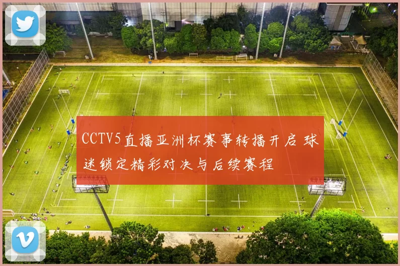 CCTV5直播亚洲杯赛事转播开启 球迷锁定精彩对决与后续赛程