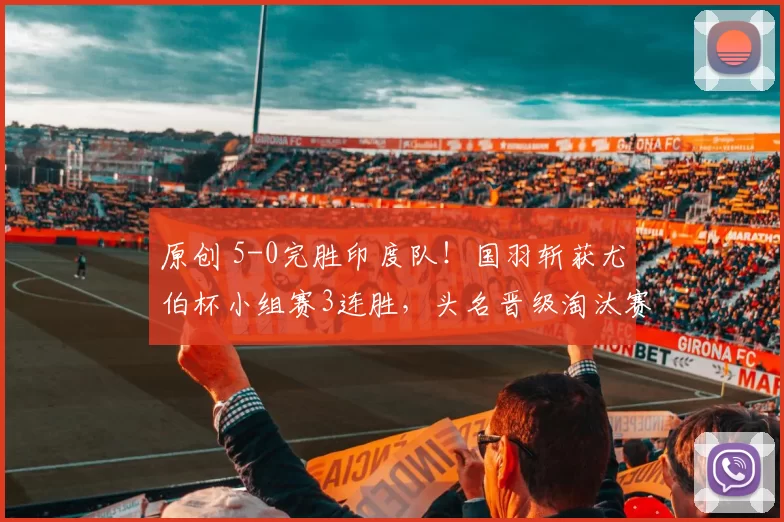 原创 5-0完胜印度队！国羽斩获尤伯杯小组赛3连胜，头名晋级淘汰赛