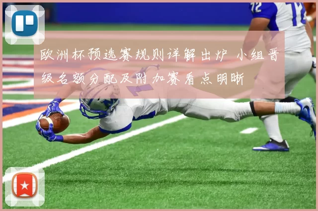 欧洲杯预选赛规则详解出炉 小组晋级名额分配及附加赛看点明晰