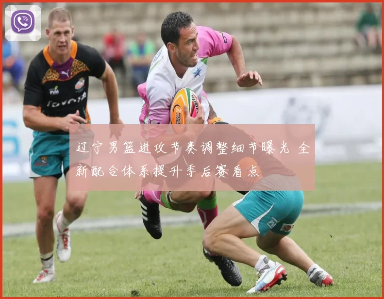 辽宁男篮进攻节奏调整细节曝光 全新配合体系提升季后赛看点