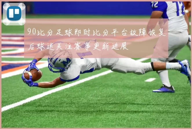 90比分足球即时比分平台故障恢复后球迷关注赛事更新进展