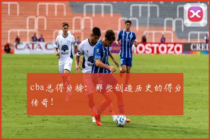 cba总得分榜：那些创造历史的得分传奇！