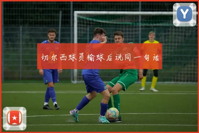 切尔西球员输球后说同一句话
