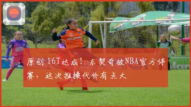 原创 16T达成！东契奇被NBA官方停赛，这次推搡代价有点大