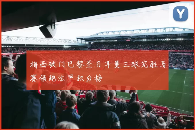 梅西破门巴黎圣日耳曼三球完胜马赛领跑法甲积分榜