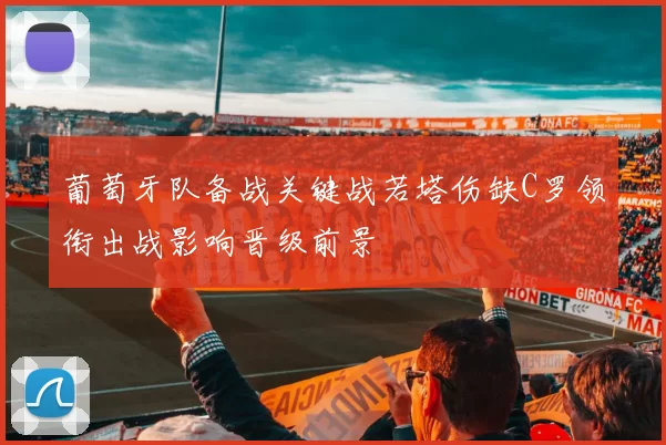 葡萄牙队备战关键战若塔伤缺C罗领衔出战影响晋级前景