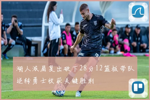 湖人浓眉复出砍下28分12篮板带队逆转勇士收获关键胜利