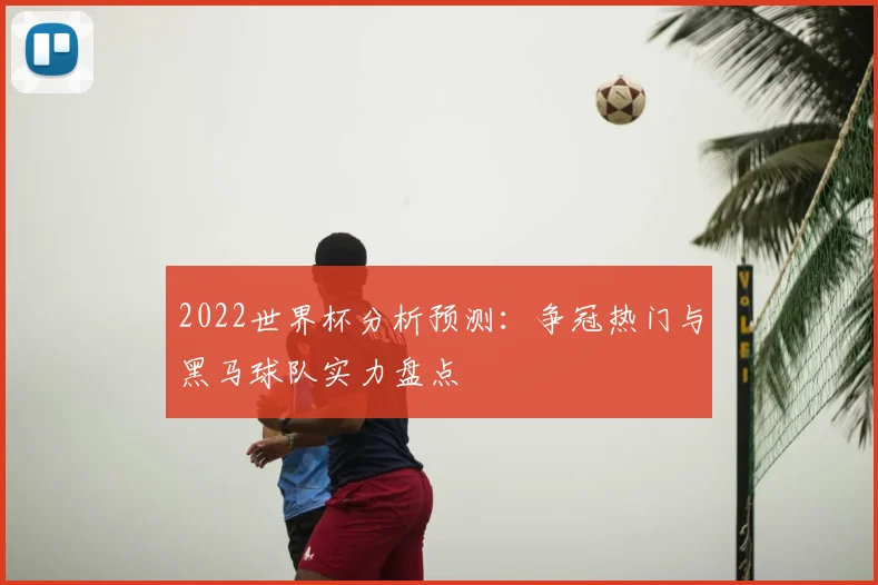 2022世界杯分析预测:争冠热门与黑马球队实力盘点