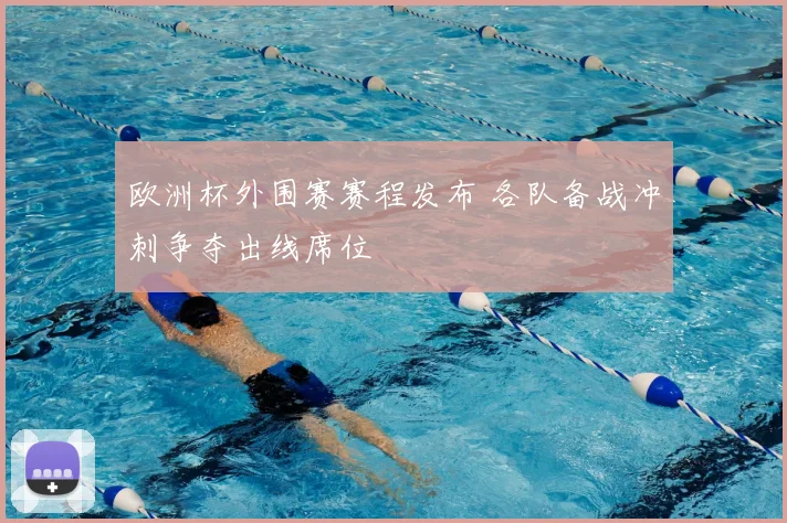 欧洲杯外围赛赛程发布 各队备战冲刺争夺出线席位