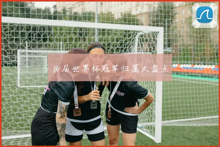 历届世界杯冠军归属大盘点