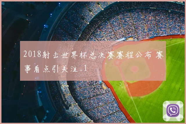 2018射击世界杯总决赛赛程公布 赛事看点引关注_1