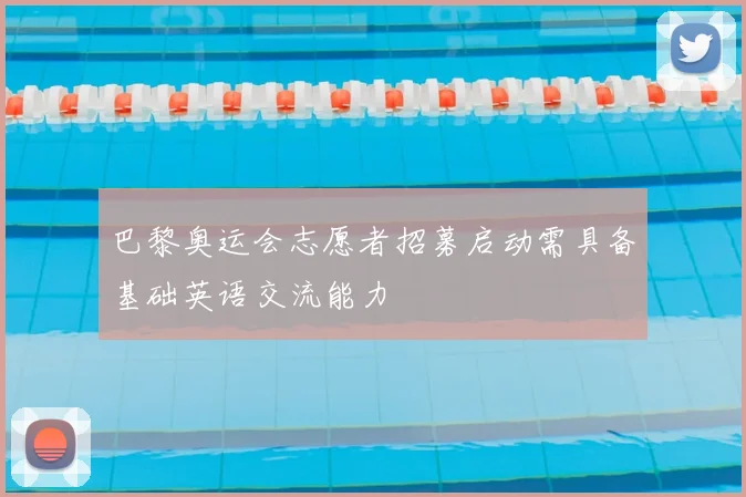 巴黎奥运会志愿者招募启动需具备基础英语交流能力