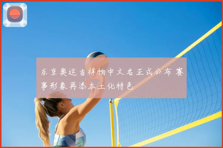 东京奥运吉祥物中文名正式公布 赛事形象再添本土化特色