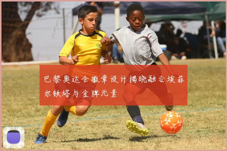 巴黎奥运会徽章设计揭晓融合埃菲尔铁塔与金牌元素