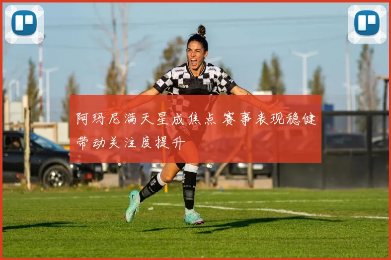 阿玛尼满天星成焦点 赛事表现稳健带动关注度提升