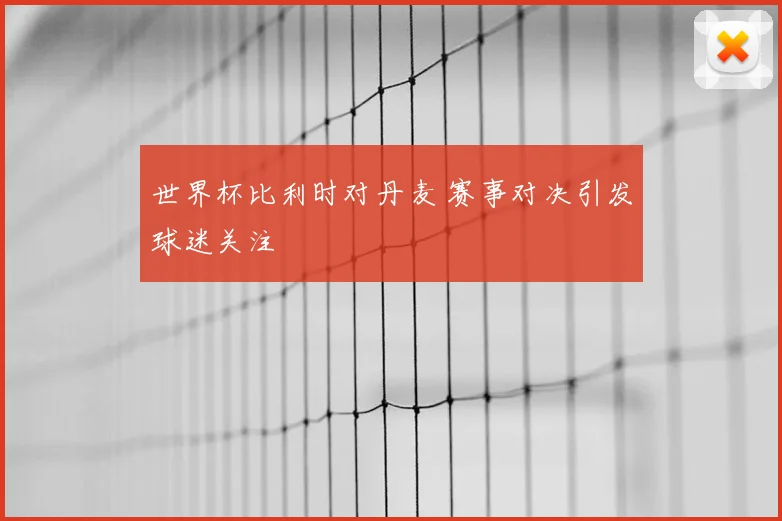 世界杯比利时对丹麦 赛事对决引发球迷关注