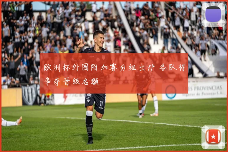 欧洲杯外围附加赛分组出炉 各队将争夺晋级名额