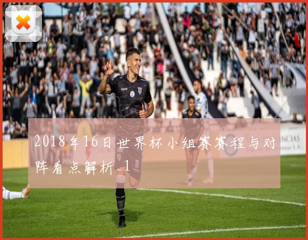 2018年16日世界杯小组赛赛程与对阵看点解析_1